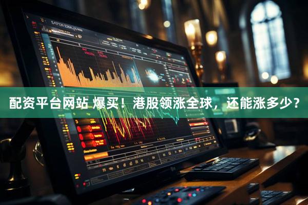 配资平台网站 爆买！港股领涨全球，还能涨多少？