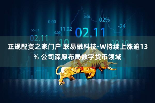 正规配资之家门户 联易融科技-W持续上涨逾13% 公司深厚布局数字货币领域