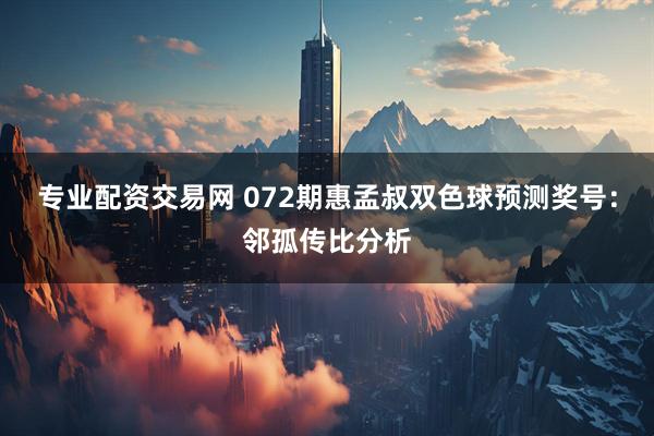 专业配资交易网 072期惠孟叔双色球预测奖号：邻孤传比分析