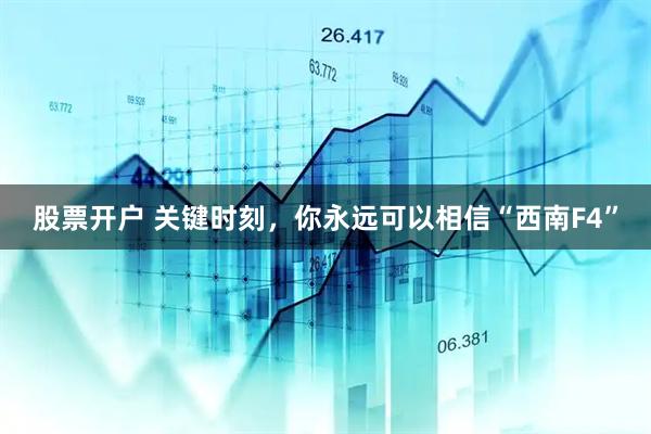 股票开户 关键时刻，你永远可以相信“西南F4”